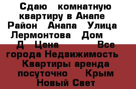 Сдаю 1-комнатную квартиру в Анапе › Район ­ Анапа › Улица ­ Лермонтова › Дом ­ 116Д › Цена ­ 1 500 - Все города Недвижимость » Квартиры аренда посуточно   . Крым,Новый Свет